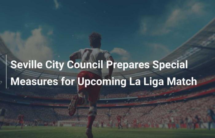 El Ayuntamiento de Sevilla prepara medidas especiales para el próximo partido de Liga