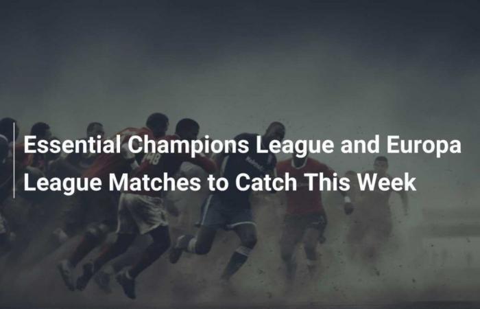 Partidos esenciales de la Liga de Campeones y la Europa League para ver esta semana