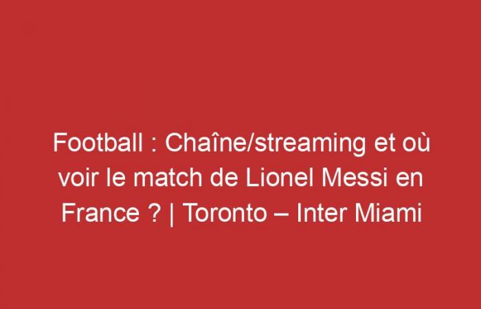 Toronto – Inter Miami: ¿Canal/streaming y dónde ver el partido de Lionel Messi en Francia?