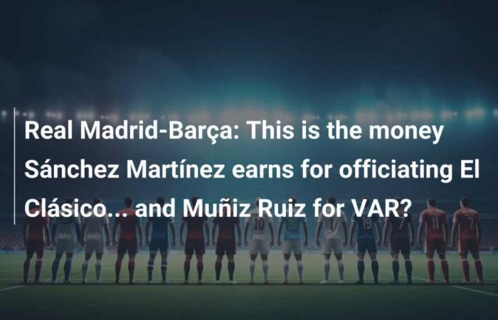 Real Madrid-Barça: Aquí está el dinero que gana Sánchez Martínez por arbitrar el Clásico… ¿y Muñiz Ruiz por el VAR?