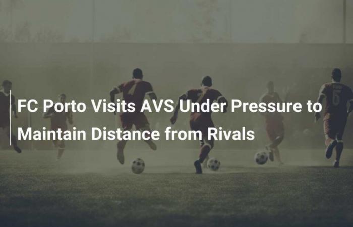 El FC Porto visita el AVS bajo presión para mantener la distancia con sus rivales