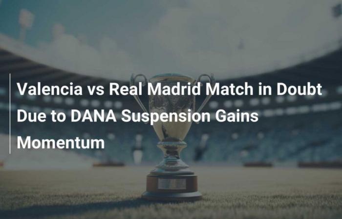 Valencia vs Real Madrid, en duda por sanción La DANA gana en intensidad