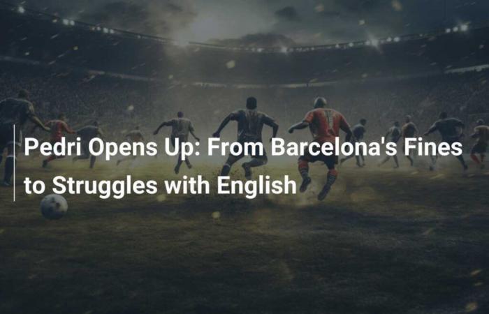 Pedri se abre: de las multas del Barcelona a las luchas con el inglés