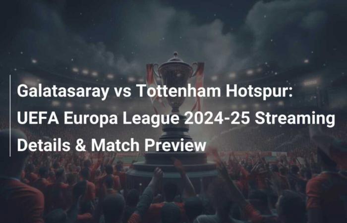 Galatasaray vs Tottenham Hotspur: detalles de la transmisión y vista previa del partido de la UEFA Europa League 2024-25