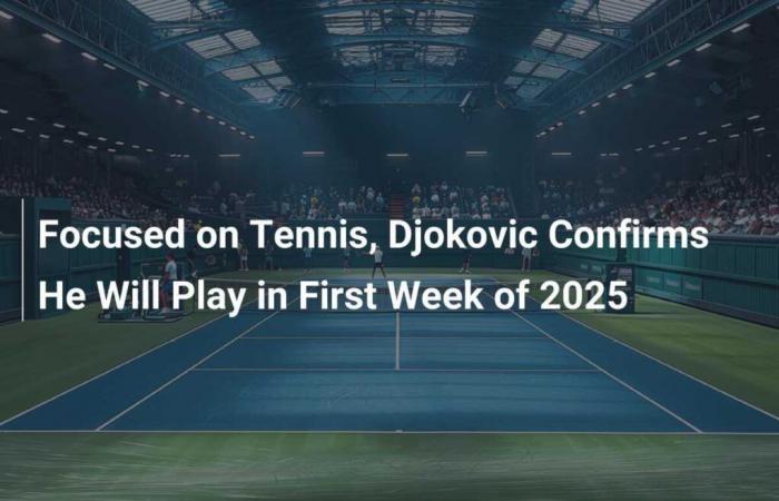 Centrado en el tenis, Djokovic confirma que jugará en la primera semana de 2025