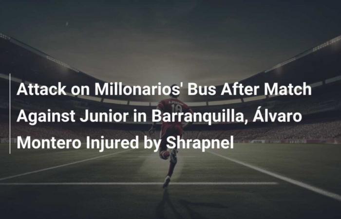 Ataque al bus de Millonarios tras el partido contra Junior en Barranquilla, Álvaro Montero herido por fragmentos