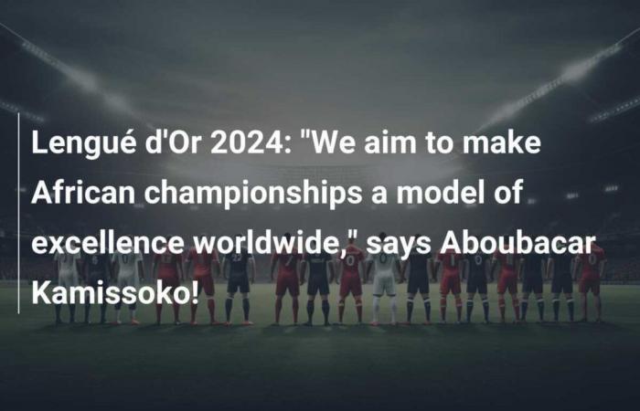 Lengué d’Or 2024: “Nuestro objetivo es hacer de los campeonatos africanos un modelo de excelencia en todo el mundo”, afirma Aboubacar Kamissoko.