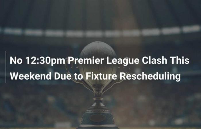 No habrá choque de la Premier League a las 12:30 p. m. este fin de semana debido a la reprogramación del partido