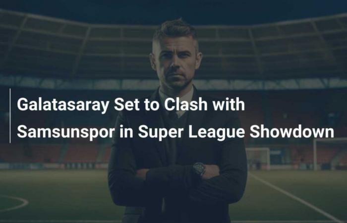 Galatasaray se enfrentará a Samsunspor en el enfrentamiento de la Superliga