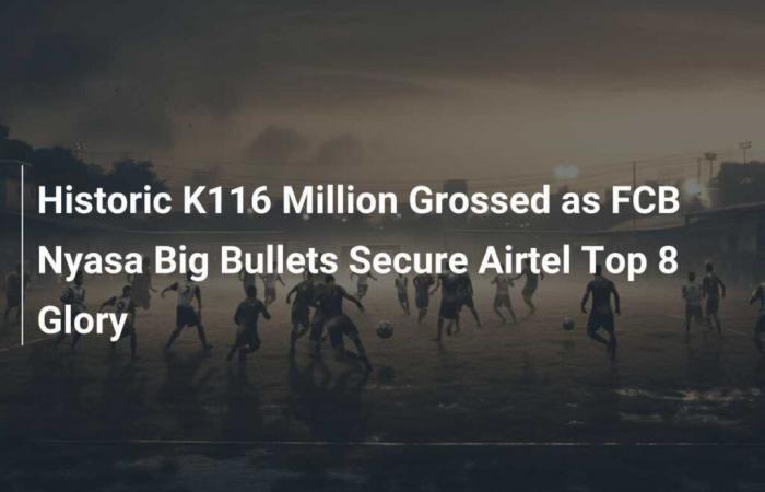 Históricos 116 millones de kira recaudados mientras FCB Nyasa Big Bullets asegura la gloria entre los 8 mejores de Airtel