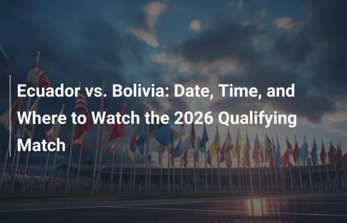 Ecuador vs. Bolivia: Fecha, Hora y Dónde Ver el Partido Eliminatorias 2026