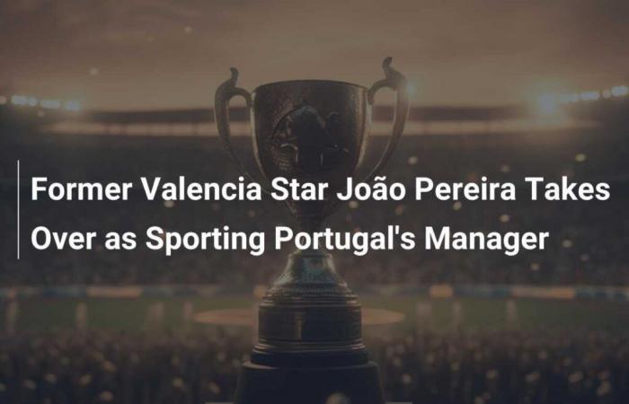 La ex estrella del Valencia João Pereira es el nuevo entrenador del Sporting Portugal