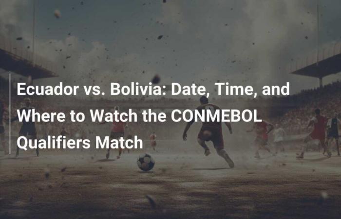 Ecuador vs. Bolivia: Fecha, Hora y Dónde Ver el Partido de Eliminatorias CONMEBOL