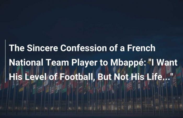 La sincera confesión de un jugador de la selección francesa a Mbappé: “Quiero su nivel de fútbol, ​​pero no su vida…”