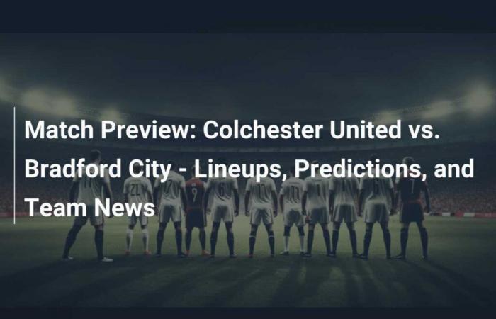 Vista previa del partido: Colchester United vs Bradford City: alineaciones, predicciones y noticias del equipo