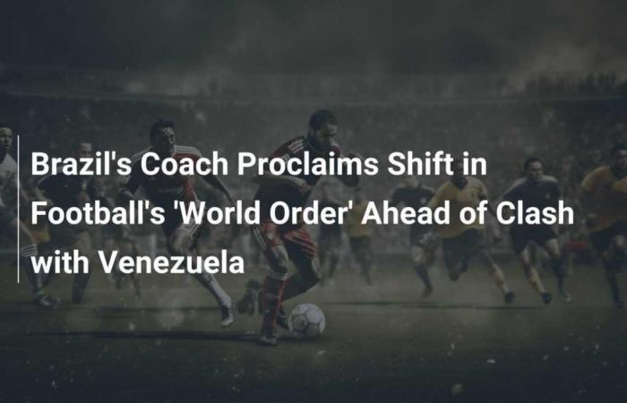 Entrenador de Brasil proclama cambio en el ‘orden mundial’ del fútbol antes del partido contra Venezuela