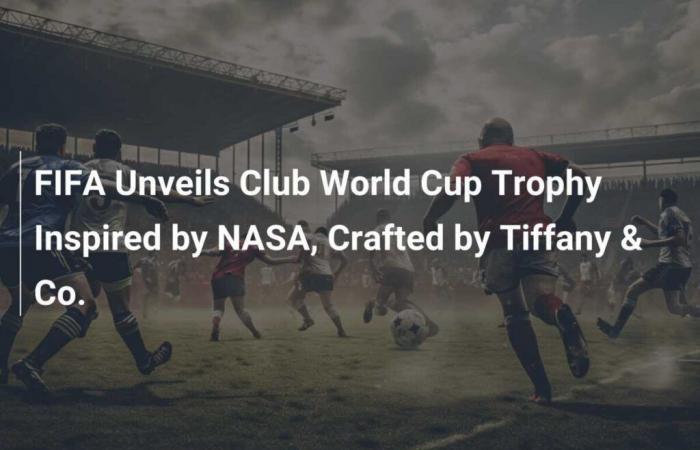 La FIFA presenta el trofeo de la Copa Mundial de Clubes inspirado en la NASA y creado por Tiffany & Co.