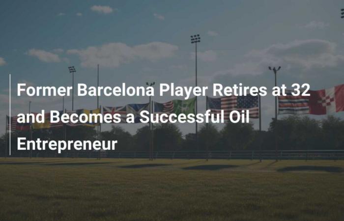 El exjugador del FC Barcelona se retira a los 32 años y se convierte en un exitoso empresario petrolero