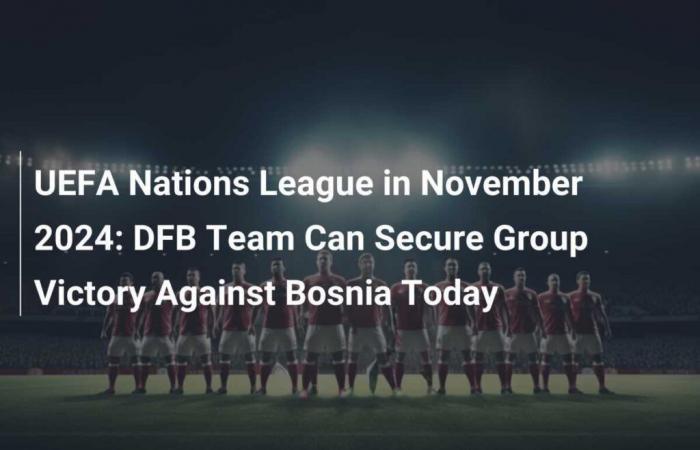 Liga de las Naciones de la UEFA en noviembre de 2024: la DFB puede asegurar hoy la victoria en el grupo contra Bosnia