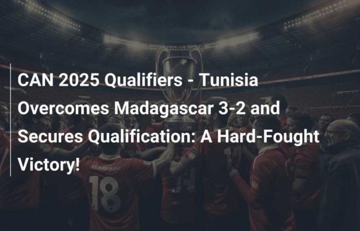 Clasificatorios CAN 2025 – Túnez vence a Madagascar 3-2 y asegura la clasificación: ¡una victoria muy reñida!