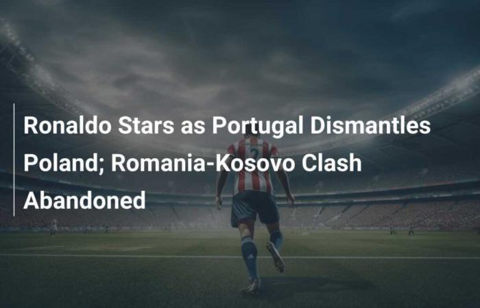 Ronaldo brilla cuando Portugal supera a Polonia; Abandonado el enfrentamiento entre Rumanía y Kosovo