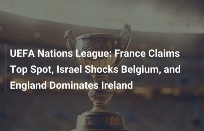 Liga de Naciones de la UEFA: Francia toma la delantera, Israel sorprende a Bélgica e Inglaterra domina a Irlanda