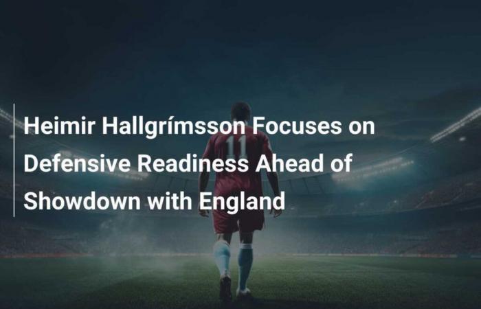 Heimir Hallgrímsson se centra en la preparación defensiva antes del choque con Inglaterra