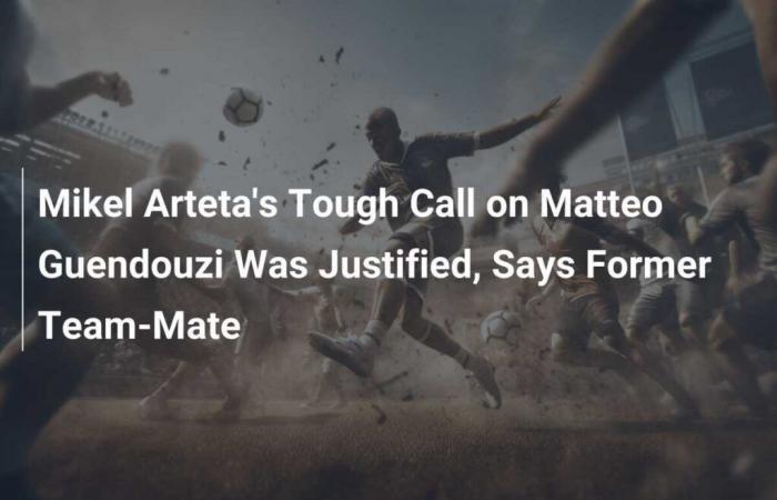 La dura decisión de Mikel Arteta sobre Matteo Guendouzi estaba justificada, dice su ex compañero de equipo