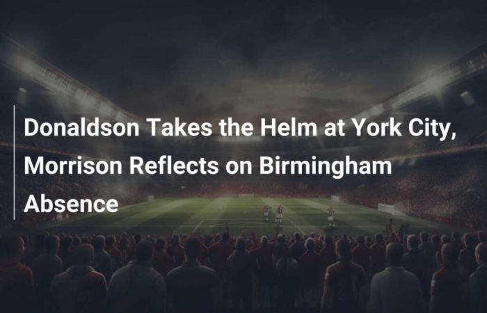 Donaldson toma las riendas en la ciudad de York, Morrison habla de su ausencia en Birmingham