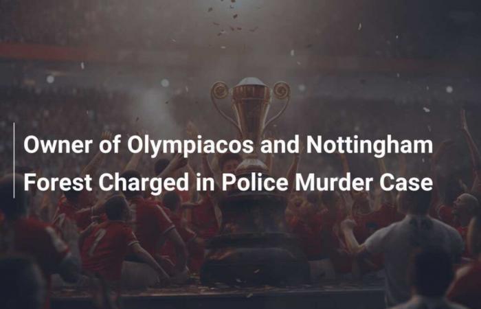 El propietario del Olympiacos y del Nottingham Forest, procesado por un asesinato policial