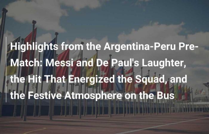 Lo más destacado de la previa Argentina-Perú: Las risas de Messi y De Paul, el disparo que llenó de energía al equipo y el ambiente festivo en el autobús