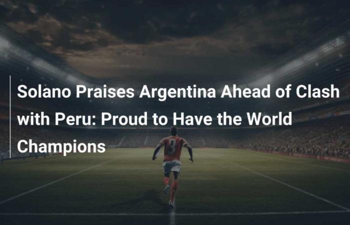 Solano Elogia a Argentina Antes del Encuentro con Perú: Orgulloso de Tener a los Campeones del Mundo