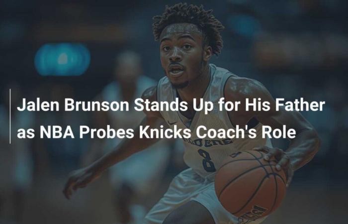 Jalen Brunson sale en defensa de su padre mientras la NBA investiga el papel del entrenador de los Knicks