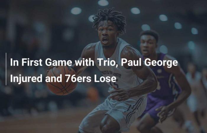 En su primer partido con el trío, Paul George se lesiona y los 76ers pierden