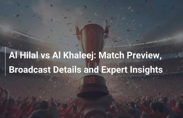 Al Hilal vs Al Khaleej: vista previa del partido, detalles de la transmisión y perspectivas de expertos