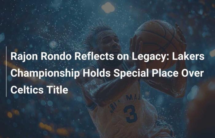 Rajon Rondo reflexiona sobre su legado: el campeonato de los Lakers ocupa un lugar especial frente al título de los Celtics