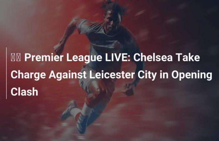 ???? Premier League EN VIVO: Chelsea se hace cargo del Leicester City en el primer partido