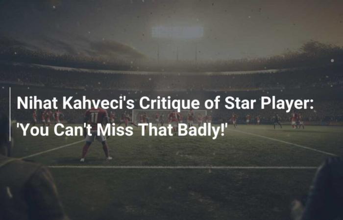 Crítica de Nihat Kahveci al jugador estrella: ‘¡No te lo puedes perder!’