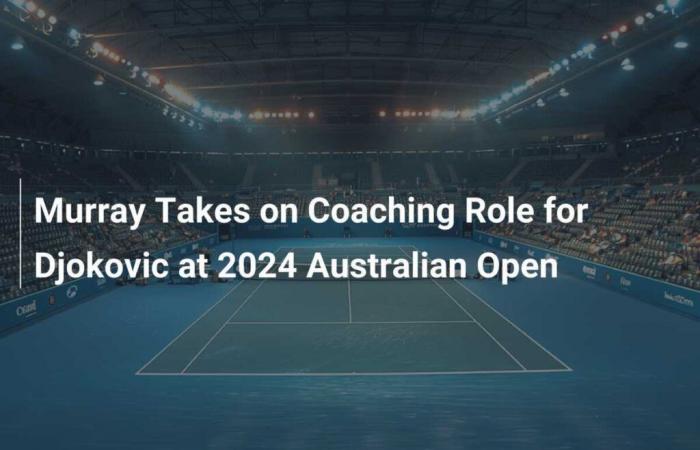 Murray asume el papel de entrenador de Djokovic en el Abierto de Australia 2024