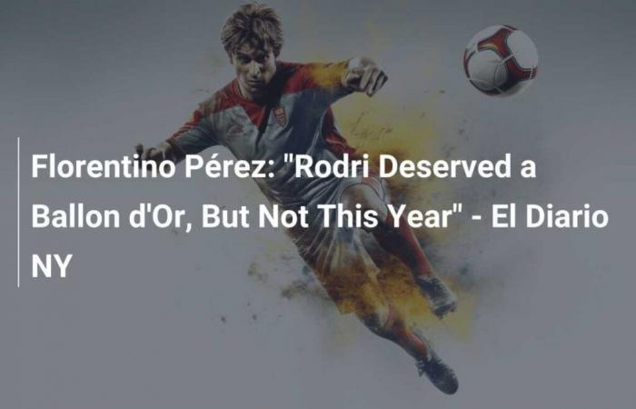 Florentino Pérez: “Rodri merecía un Balón de Oro, pero no este año” – El Diario NY