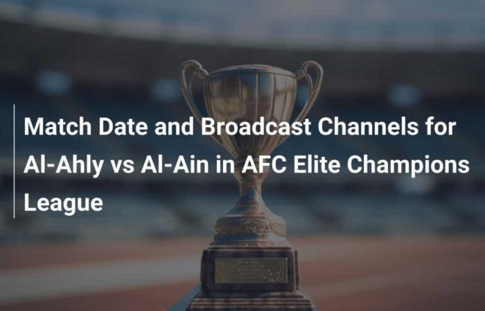 Fecha del partido y canales de retransmisión del Al-Ahly vs Al-Ain en la Liga de Campeones AFC