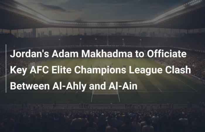 Adam Makhadma de Jordania oficiará el choque clave de la Liga de Campeones Elite de la AFC entre Al-Ahly y Al-Ain