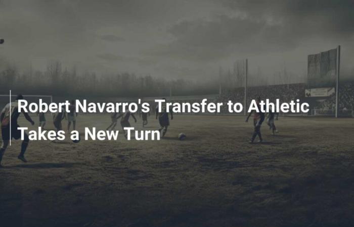 El traspaso de Robert Navarro al Athletic da un nuevo giro