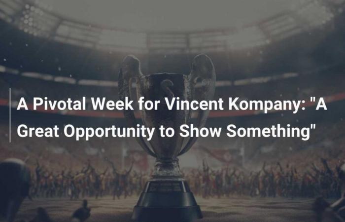 Una semana crucial para Vincent Kompany: “Una gran oportunidad para mostrar algo”