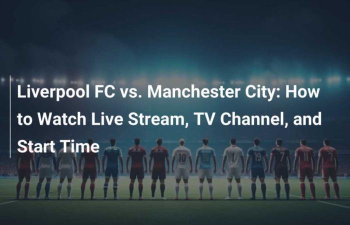 Liverpool FC vs Manchester City: Cómo verlo en vivo, canal de TV y hora de inicio