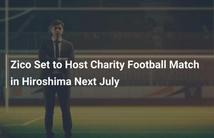 Zico está listo para organizar un partido de fútbol benéfico en Hiroshima el próximo mes de julio