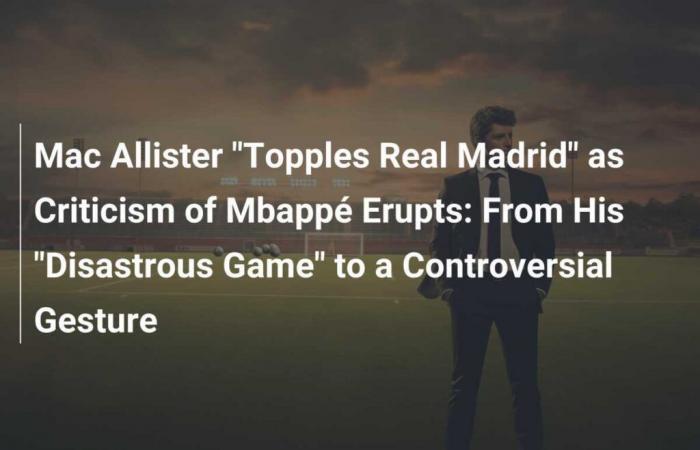 Mac Allister “derroca al Real Madrid” mientras estallan las críticas a Mbappé: de su “partido desastroso” a un gesto polémico