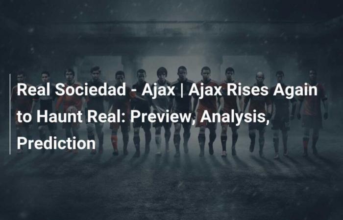 Real Sociedad – Ajax | Ajax se levanta de nuevo para perseguir al Real: vista previa, análisis, predicción