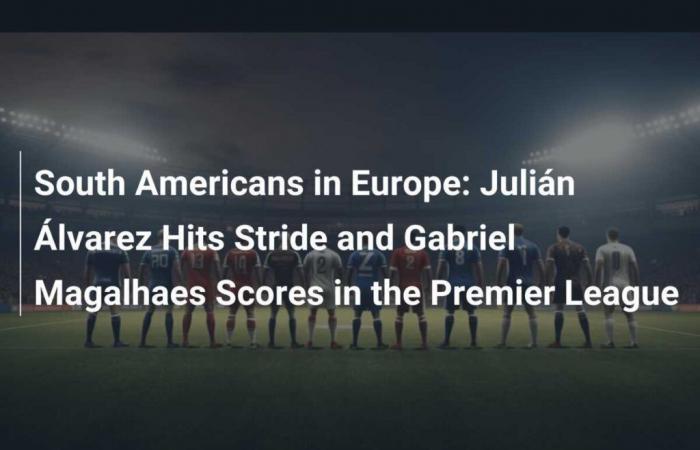 Sudamericanos en Europa: Julián Álvarez encuentra su ritmo y Gabriel Magalhaes anota en la Premier League