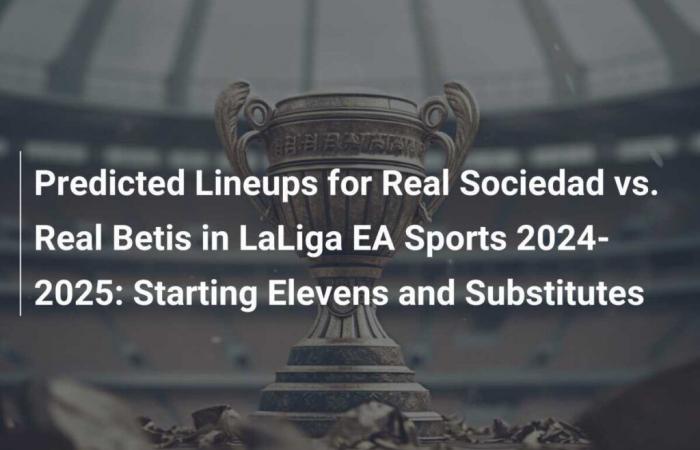 Alineaciones previstas para el Real Sociedad vs. Real Betis en LaLiga EA Sports 2024-2025: once iniciales y suplentes